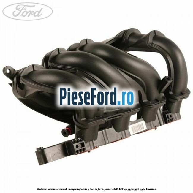 Galerie admisie model rampa injectie plastic Ford Fusion 1.6 100 cp FYJA, FYJB, FYJC benzina