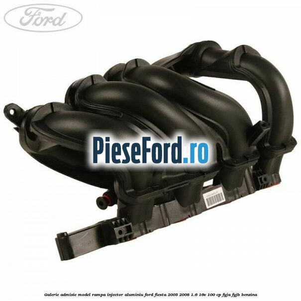 Galerie admisie model rampa injector aluminiu Ford Fiesta 2005-2008 1.6 16V 100 cp FYJA, FYJB benzina