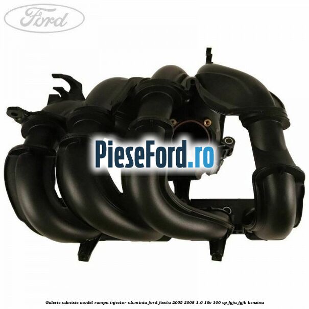 Galerie admisie model rampa injector aluminiu Ford Fiesta 2005-2008 1.6 16V 100 cp FYJA, FYJB benzina
