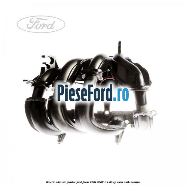 Galerie admisie plastic Ford Focus 2004-2007 1.4 80 cp ASDA, ASDB benzina