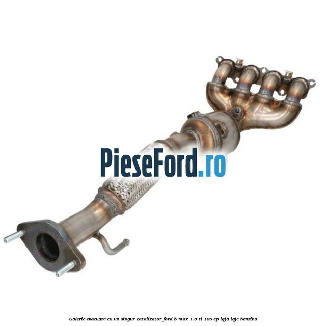 Galerie evacuare cu un singur catalizator Ford B-Max 1.6 Ti 105 cp IQJA, IQJC benzina