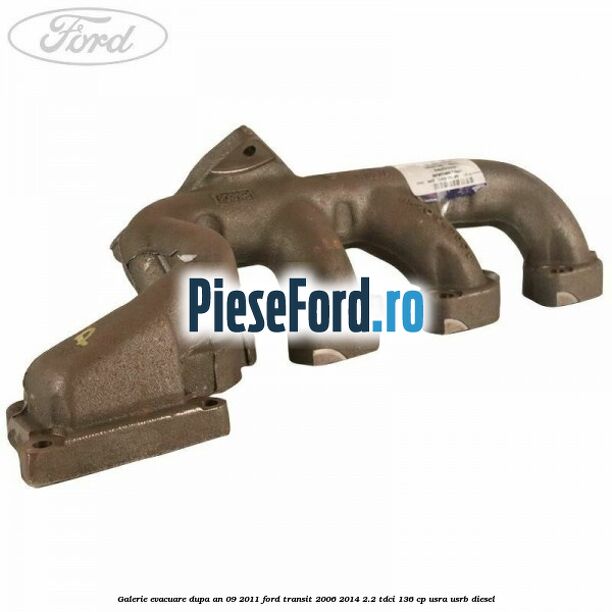 Galerie evacuare dupa an 09/2011 Ford Transit 2006-2014 2.2 TDCi 136 cp Galerie evacuare dupa an 09/2011 Ford Transit 2006-2014 2.2 TDCi 136 cp USRA, USRB diesel