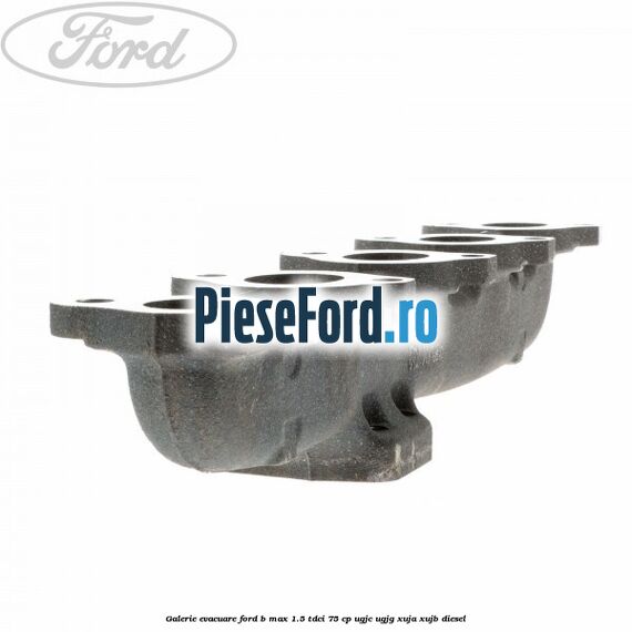 Galerie evacuare Ford B-Max 1.5 TDCi 75 cp UGJC, UGJG, XUJA, XUJB diesel