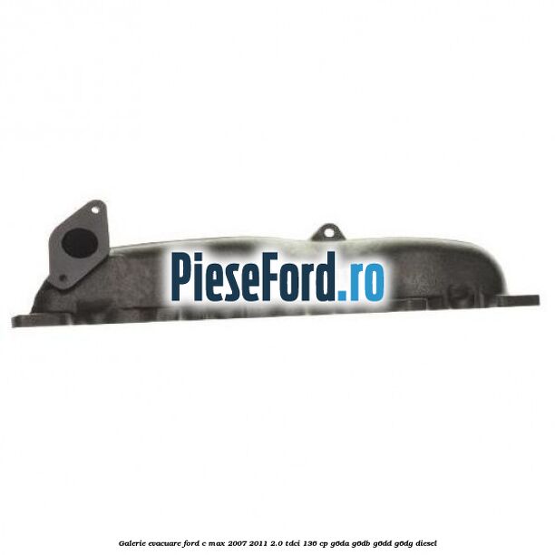 Galerie evacuare Ford C-Max 2007-2011 2.0 TDCi 136 cp G6DA, G6DB, G6DD, G6DG diesel
