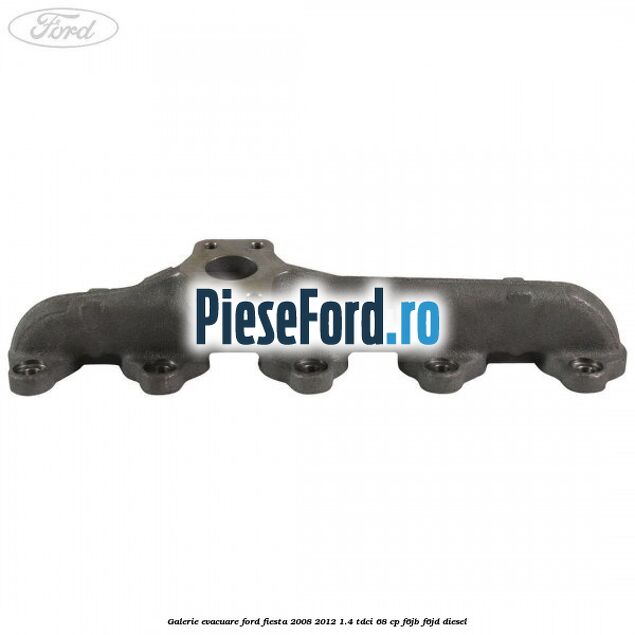 Galerie evacuare Ford Fiesta 2008-2012 1.4 TDCi 68 cp F6JB, F6JD diesel