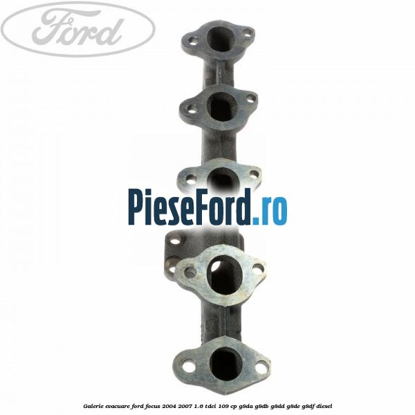 Galerie evacuare Ford Focus 2004-2007 1.6 TDCi 109 cp G8DA, G8DB, G8DD, G8DE, G8DF diesel