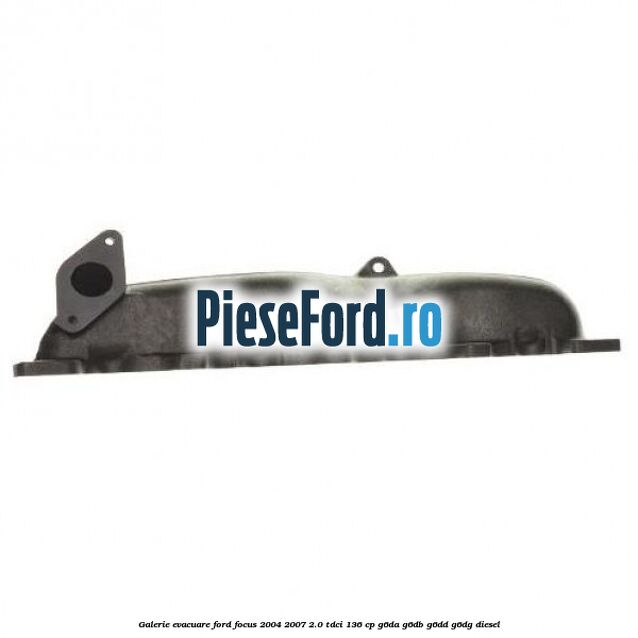 Galerie evacuare Ford Focus 2004-2007 2.0 TDCi 136 cp G6DA, G6DB, G6DD, G6DG diesel