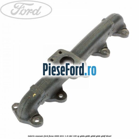 Galerie evacuare Ford Focus 2008-2011 1.6 TDCi 109 cp Galerie evacuare Ford Focus 2008-2011 1.6 TDCi 109 cp G8DA, G8DB, G8DD, G8DE, G8DF diesel