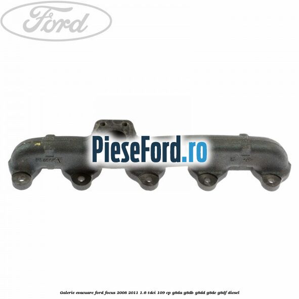 Galerie evacuare Ford Focus 2008-2011 1.6 TDCi 109 cp Galerie evacuare Ford Focus 2008-2011 1.6 TDCi 109 cp G8DA, G8DB, G8DD, G8DE, G8DF diesel