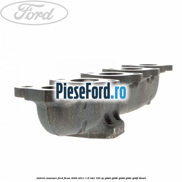 Galerie evacuare Ford Focus 2008-2011 1.6 TDCi 109 cp Galerie evacuare Ford Focus 2008-2011 1.6 TDCi 109 cp G8DA, G8DB, G8DD, G8DE, G8DF diesel
