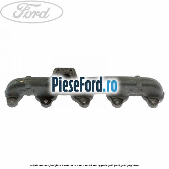 Galerie evacuare Ford Focus C-Max 2003-2007 1.6 TDCi 109 cp Galerie evacuare Ford Focus C-Max 2003-2007 1.6 TDCi 109 cp G8DA, G8DB, G8DD, G8DE, G8DF diesel