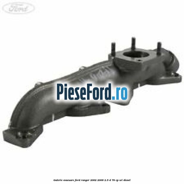 Galerie evacuare Ford Ranger 2002-2006 2.5 D 78 cp WL diesel