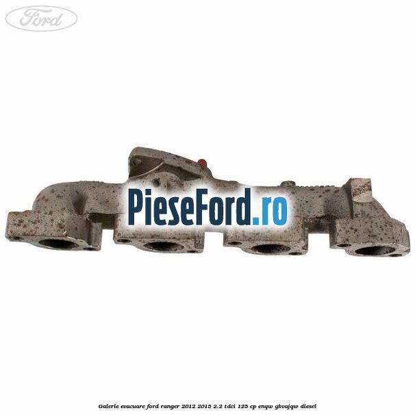 Galerie evacuare Ford Ranger 2012-2015 2.2 TDCi 125 cp ENQW, GBVAJQW diesel