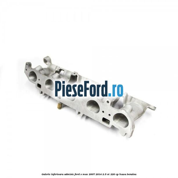 Galerie inferioara admisie Ford S-Max 2007-2014 2.5 ST 220 cp HUWA benzina