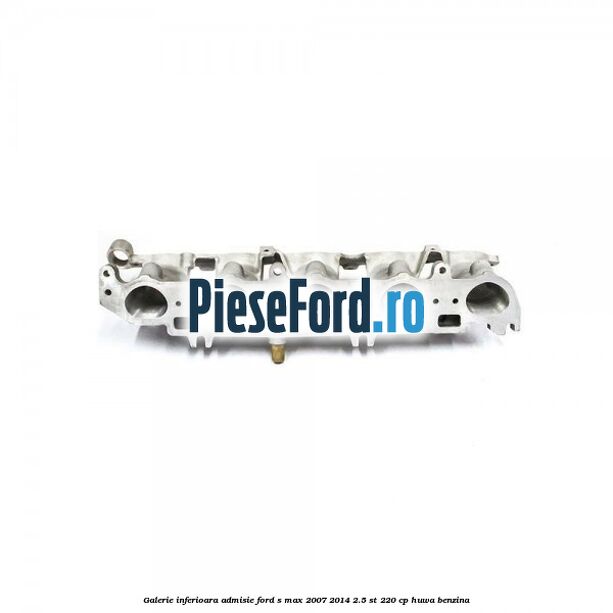 Galerie inferioara admisie Ford S-Max 2007-2014 2.5 ST 220 cp HUWA benzina