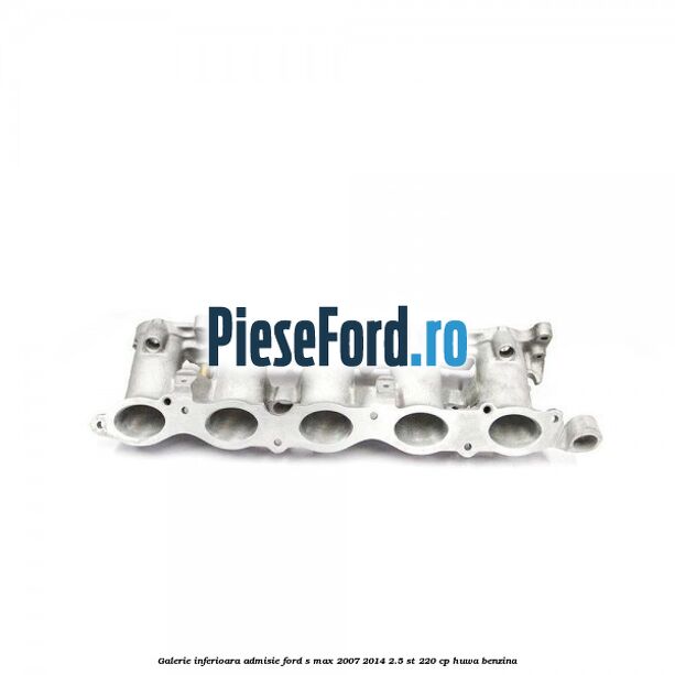 Galerie inferioara admisie Ford S-Max 2007-2014 2.5 ST 220 cp HUWA benzina