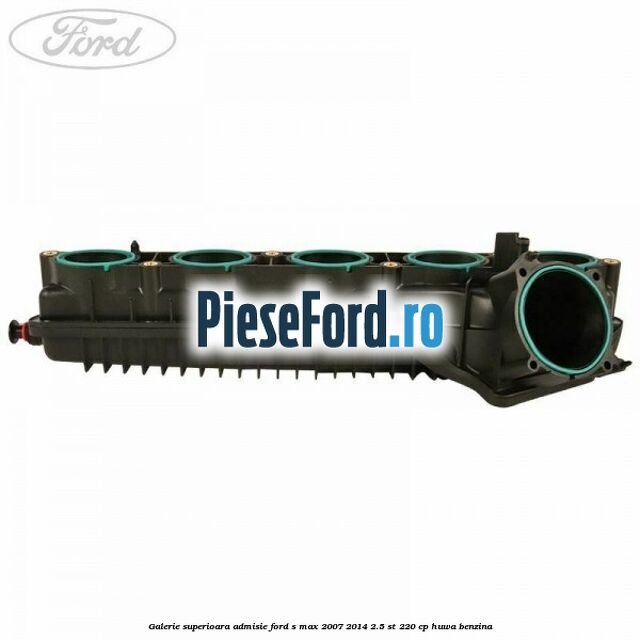 Galerie superioara admisie Ford S-Max 2007-2014 2.5 ST 220 cp HUWA benzina