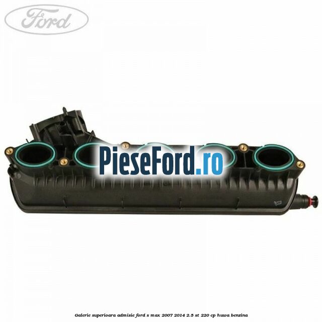 Galerie superioara admisie Ford S-Max 2007-2014 2.5 ST 220 cp HUWA benzina