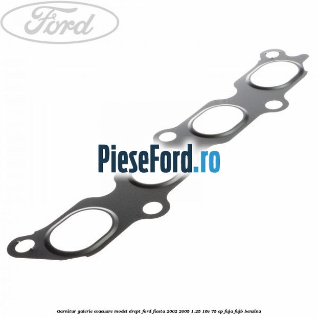 Garnitur, galerie evacuare model drept Ford Fiesta 2002-2005 1.25 16V 75 cp Garnitur, galerie evacuare model drept Ford Fiesta 2002-2005 1.25 16V 75 cp FUJA, FUJB benzina