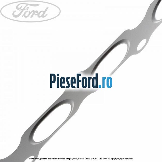 Garnitur, galerie evacuare model drept Ford Fiesta 2005-2008 1.25 16V 75 cp FUJA, FUJB benzina