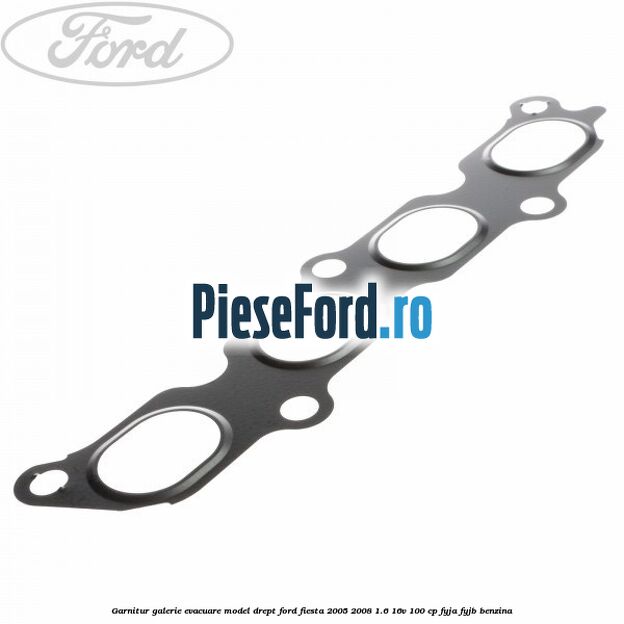 Garnitur, galerie evacuare model drept Ford Fiesta 2005-2008 1.6 16V 100 cp FYJA, FYJB benzina