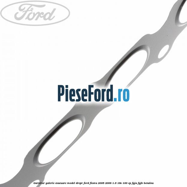 Garnitur, galerie evacuare model drept Ford Fiesta 2005-2008 1.6 16V 100 cp FYJA, FYJB benzina