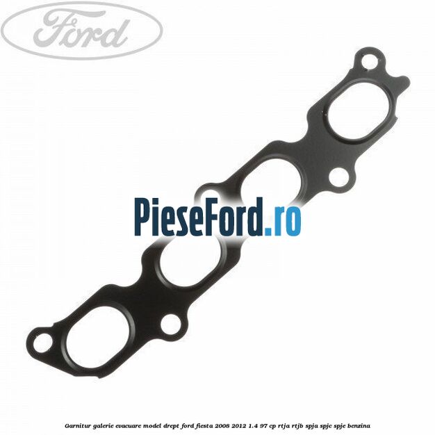 Garnitur, galerie evacuare model drept Ford Fiesta 2008-2012 1.4 97 cp RTJA, RTJB, SPJA, SPJC, SPJE benzina