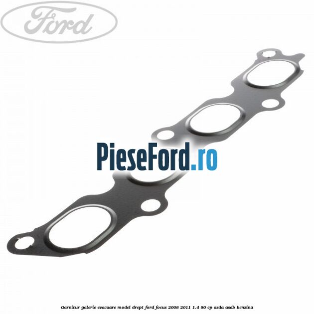 Garnitur, galerie evacuare model drept Ford Focus 2008-2011 1.4 80 cp ASDA, ASDB benzina