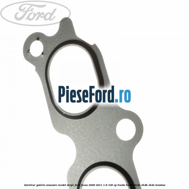 Garnitur, galerie evacuare model drept Ford Focus 2008-2011 1.6 100 cp HWDA, HWDB, SHDA, SHDB, SHDC benzina