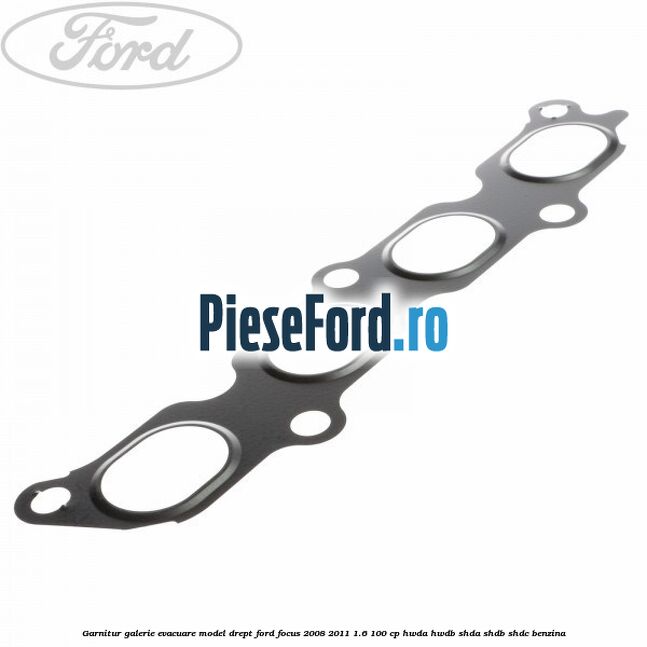 Garnitur, galerie evacuare model drept Ford Focus 2008-2011 1.6 100 cp HWDA, HWDB, SHDA, SHDB, SHDC benzina