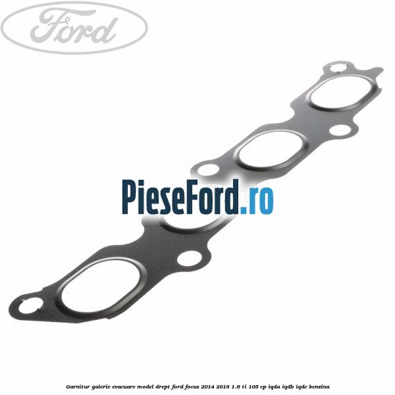 Garnitur, galerie evacuare model drept Ford Focus 2014-2018 1.6 Ti 105 cp Garnitur, galerie evacuare model drept Ford Focus 2014-2018 1.6 Ti 105 cp IQDA, IQDB, IQDC benzina