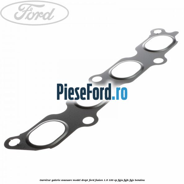 Garnitur, galerie evacuare model drept Ford Fusion 1.6 100 cp Garnitur, galerie evacuare model drept Ford Fusion 1.6 100 cp FYJA, FYJB, FYJC benzina