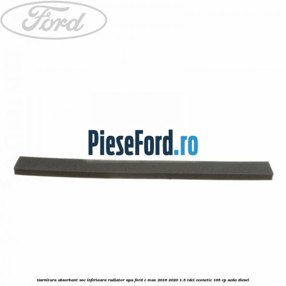 Garnitura absorbant soc inferioara radiator apa Ford C-Max 2016-2020 1.5 TDCi ECOnetic 105 cp Garnitura absorbant soc inferioara radiator apa Ford C-Max 2016-2020 1.5 TDCi ECOnetic 105 cp AEDA diesel