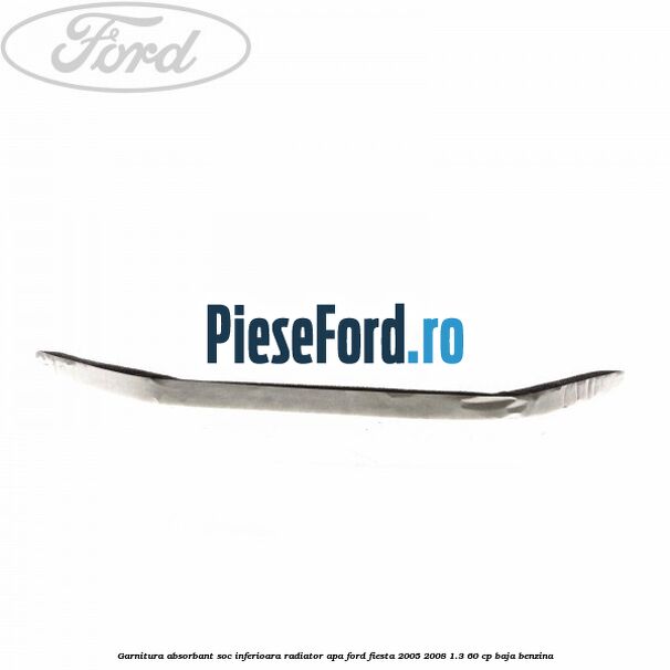 Garnitura absorbant soc inferioara radiator apa Ford Fiesta 2005-2008 1.3 60 cp BAJA benzina