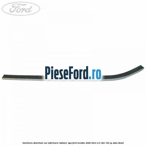 Garnitura absorbant soc inferioara radiator apa Ford Mondeo 2008-2014 2.0 TDCi 130 cp Garnitura absorbant soc inferioara radiator apa Ford Mondeo 2008-2014 2.0 TDCi 130 cp AZBA diesel