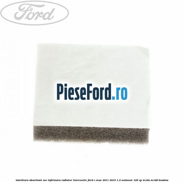 Garnitura absorbant soc inferioara radiator intercooler Ford C-Max 2011-2015 1.0 EcoBoost 125 cp M1DA, M1DD benzina