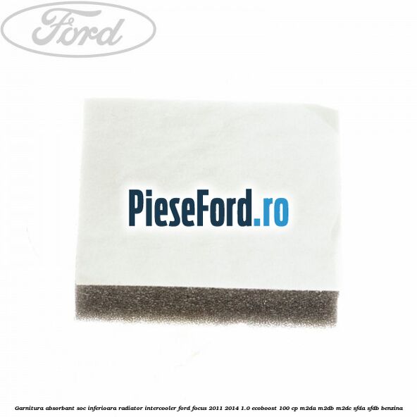 Garnitura absorbant soc inferioara radiator intercooler Ford Focus 2011-2014 1.0 EcoBoost 100 cp Garnitura absorbant soc inferioara radiator intercooler Ford Focus 2011-2014 1.0 EcoBoost 100 cp M2DA, M2DB, M2DC, SFDA, SFDB benzina