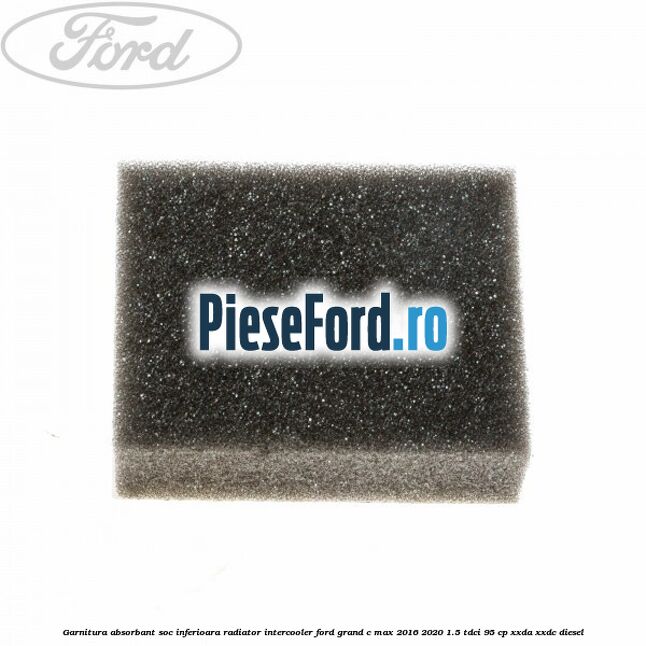 Garnitura absorbant soc inferioara radiator intercooler Ford Grand C-Max 2016-2020 1.5 TDCi 95 cp XXDA, XXDC diesel