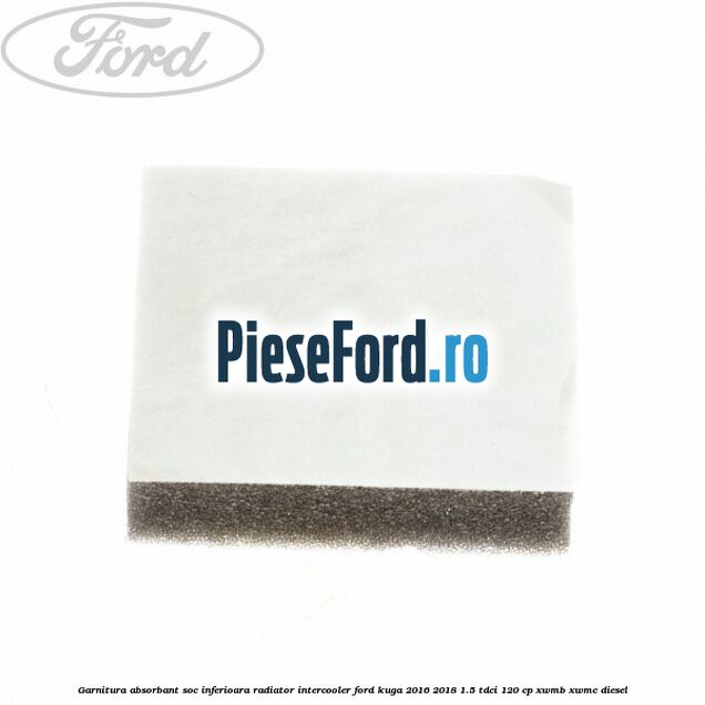 Garnitura absorbant soc inferioara radiator intercooler Ford Kuga 2016-2018 1.5 TDCi 120 cp Garnitura absorbant soc inferioara radiator intercooler Ford Kuga 2016-2018 1.5 TDCi 120 cp XWMB, XWMC diesel