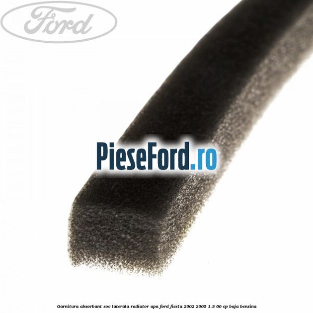 Garnitura absorbant soc laterala radiator apa Ford Fiesta 2002-2005 1.3 60 cp BAJA benzina