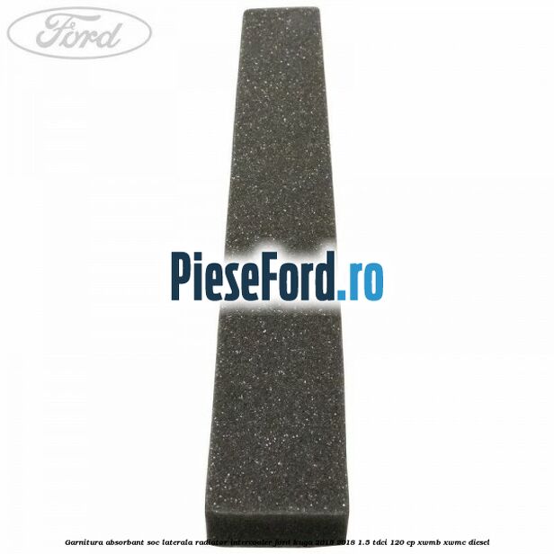 Garnitura absorbant soc laterala radiator intercooler Ford Kuga 2016-2018 1.5 TDCi 120 cp XWMB, XWMC diesel