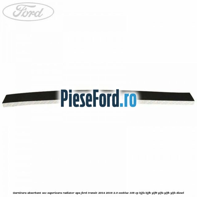 Garnitura absorbant soc superioara radiator apa Ford Transit 2014-2018 2.0 EcoBlue 105 cp BJFA, BJFB, YLF6, YLFA, YLFB, YLFS diesel