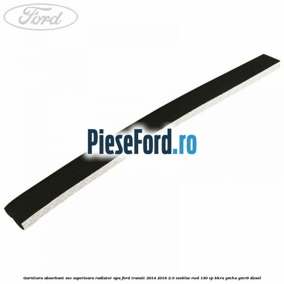Garnitura absorbant soc superioara radiator apa Ford Transit 2014-2018 2.0 EcoBlue RWD 130 cp BKRA, YMHA, YMR6 diesel