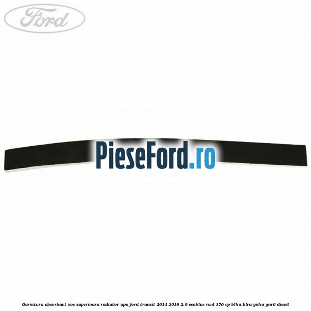 Garnitura absorbant soc superioara radiator apa Ford Transit 2014-2018 2.0 EcoBlue RWD 170 cp Garnitura absorbant soc superioara radiator apa Ford Transit 2014-2018 2.0 EcoBlue RWD 170 cp BLHA, BLRA, YNHA, YNR6 diesel