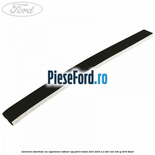 Garnitura absorbant soc superioara radiator apa Ford Transit 2014-2018 2.2 TDCi RWD 100 cp DRR5 diesel