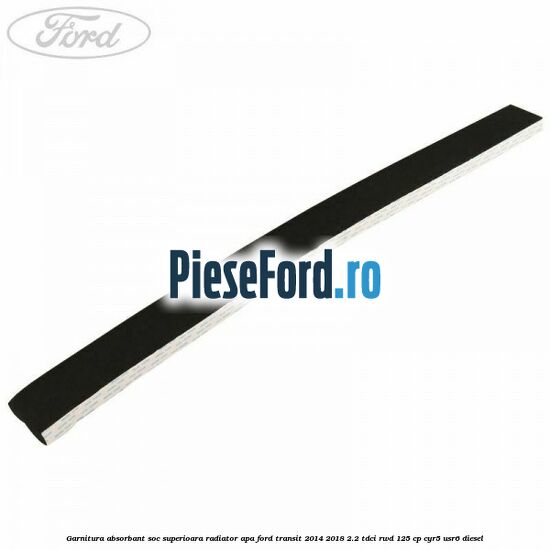 Garnitura absorbant soc superioara radiator apa Ford Transit 2014-2018 2.2 TDCi RWD 125 cp CYR5, USR6 diesel