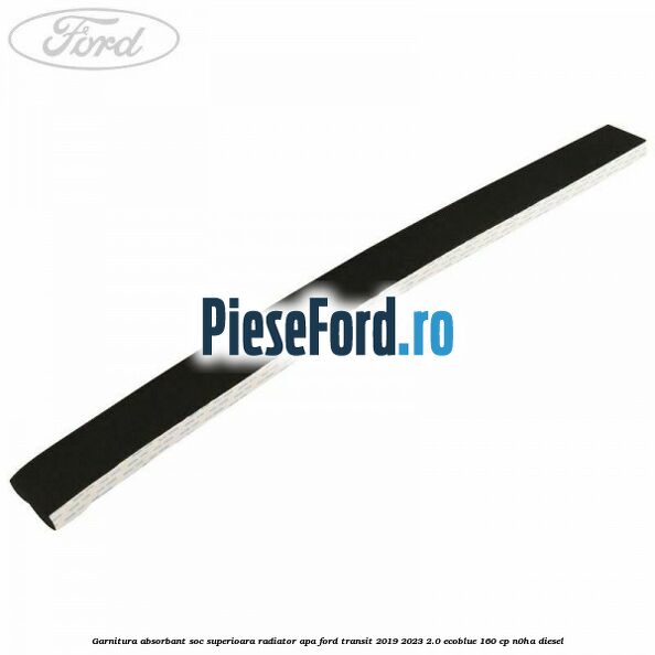 Garnitura absorbant soc superioara radiator apa Ford Transit 2019-2023 2.0 EcoBlue 160 cp N0HA diesel
