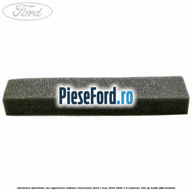 Garnitura absorbant soc superioara radiator intercooler Ford C-Max 2016-2020 1.0 EcoBoost 100 cp Garnitura absorbant soc superioara radiator intercooler Ford C-Max 2016-2020 1.0 EcoBoost 100 cp M2DA, SFDA benzina
