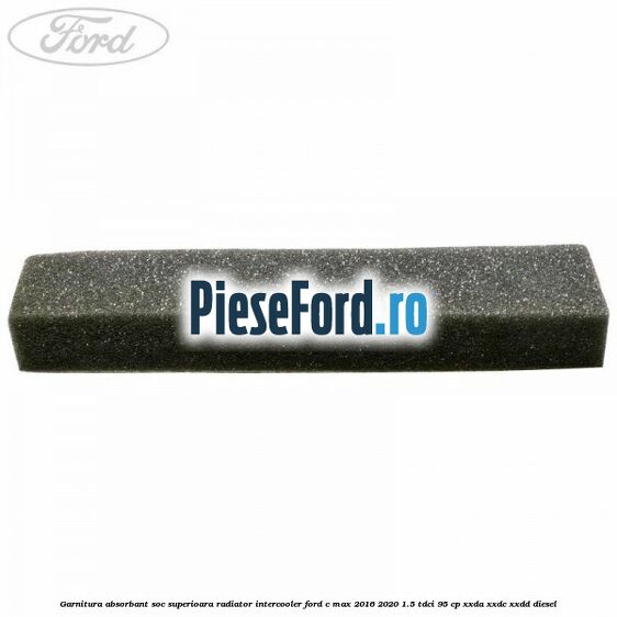 Garnitura absorbant soc superioara radiator intercooler Ford C-Max 2016-2020 1.5 TDCi 95 cp Garnitura absorbant soc superioara radiator intercooler Ford C-Max 2016-2020 1.5 TDCi 95 cp XXDA, XXDC, XXDD diesel