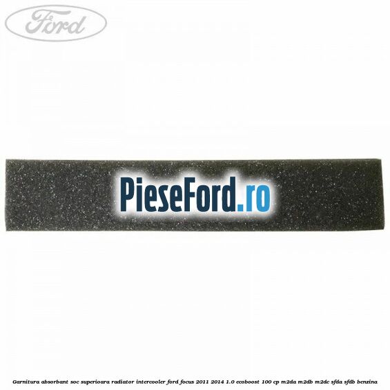 Garnitura absorbant soc superioara radiator intercooler Ford Focus 2011-2014 1.0 EcoBoost 100 cp Garnitura absorbant soc superioara radiator intercooler Ford Focus 2011-2014 1.0 EcoBoost 100 cp M2DA, M2DB, M2DC, SFDA, SFDB benzina